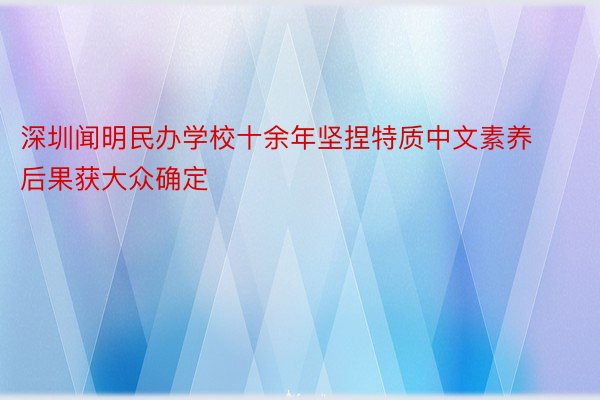 深圳闻明民办学校十余年坚捏特质中文素养 后果获大众确定
